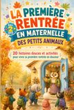 A PREMIÈRE RENTRÉE EN MATERNELLE DES PETITS ANIMAUX. 20 histoires douces et activités pour vivre sa première rentrée en douceur: Pour préparer ... autonomie et premiers copains dès 3 ans