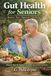 Gut Health for Seniors: Restore Your Digestive Harmony: Proven Tips for Aging Gracefully with a Healthy Microbiome