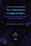 Non-Autonomous Complexification: A Theory of Order Formation in Systems without Internal Regulation