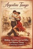 Argentine Tango for Beginners: A Clear Introduction to Walking, Connection, Lead and Follow, and Musical Timing for Social Dance Confidence