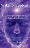 Wake to Freedom: A Philosophical Approach to Spiritual Awakening