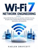 Wi-Fi 7 Network Engineering: Master IEEE 802.11be, Multi-Link Operation, 320 MHz Channels, 4K-QAM, 6 GHz, Wireless Network Design, Performance Optimization, and Deployment