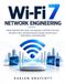 Wi-Fi 7 Network Engineering: Master IEEE 802.11be, Multi-Link Operation, 320 MHz Channels, 4K-QAM, 6 GHz, Wireless Network Design, Performance Optimization, and Deployment
