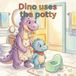 Dino Uses the Potty: A Gentle Potty-Training Story About Growing Up, Trying Again, and Being Brave