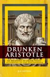 Drunken Aristotle Drunken Aristotle: 365 Reasons to Drink/Toast According to the Philosopher (Not Really)