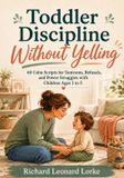 Toddler Discipline Without Yelling: 60 Calm Scripts for Tantrums, Refusals, and Power Struggles with Children Ages 1 to 5