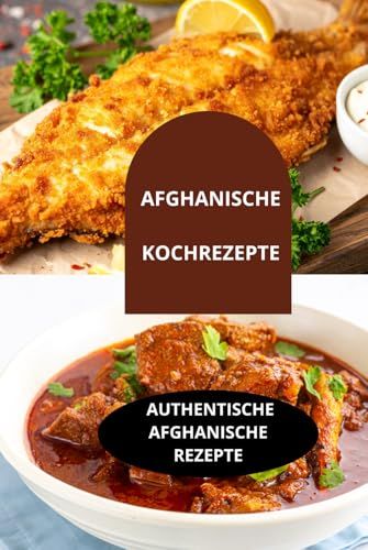 AFGHANISCHE KOCHREZEPTE: AUTHENTISCHE afghanische Rezepte-Afghanisches Kochbuch-Traditionelle afghanische Rezepte