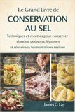 Le Grand Livre de la Conservation au Sel: Techniques et recettes pour conserver viandes, poissons, légumes et réussir ses fermentations maison