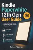 Kindle Paperwhite 12th Gen User Guide: A Beginner-Friendly Manual to Master Your New E-Reader, Settings, and Features