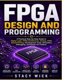 FPGA design programming: A Practical Step-by-Step Guide to Digital Logic, FPGA Architecture, Verilog, VHDL, SystemVerilog, Development Tools, Simulation, Debugging, and Hands-On Projects