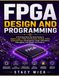 FPGA design programming: A Practical Step-by-Step Guide to Digital Logic, FPGA Architecture, Verilog, VHDL, SystemVerilog, Development Tools, Simulation, Debugging, and Hands-On Projects