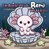 The Adventures of Remi the Axolotl Coloring Book