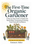The First-Time Organic Gardener: A Step-by-Step Guide to Healthy Soil, Raised Beds, Composting & Growing Fresh Food with Confidence