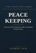 Peace Keeping: A Practical Guide to Resolving Conflict and Building Lasting Harmony — In Your Home, Your Work, and Your World