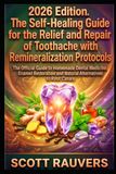 2026 Edition. The Self-Healing Guide for the Relief and Repair of Toothache with Remineralization Protocols: The Official Guide to Homemade Dental ... and Natural Alternatives to Root Canals