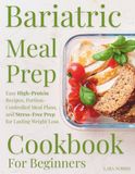 Bariatric Meal Prep Cookbook For Beginners: Easy High-Protein Recipes, Portion-Controlled Meal Plans, and Stress-Free Prep for Lasting Weight Loss