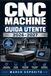 CNC Machine Guida Utente 2026–2027: Dal Primo Avvio alla Lavorazione Avanzata: Configurazione, Operazioni, Manutenzione e Risoluzione dei Problemi per Hobbisti e Professionisti
