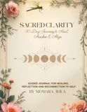 Sacred Clarity: 90 Day Journey to Heal, Awaken & Align: Guided Journal for Healing, Reflection and Reconnection to Self