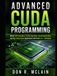 Advanced CUDA Programming: Master GPU Computing, Parallel Algorithms, Kernel Optimization, and High-Performance Applications with Modern C++ Techniques
