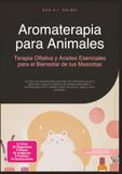 Aromaterapia para Animales: Terapia Olfativa y Aceites Esenciales para el Bienestar de tus Mascotas