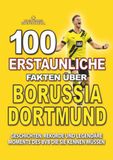 100 Borussia Dortmund 100 ERSTAUNLICHE FAKTEN ÜBER FUSSBALL BORUSSIA DORTMUND: Geschichten, Rekorde und legendäre Momente des BVB, die Sie kennen müssen