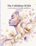 The Unfolding Of Her: A Gentle Journey of Healing, Rediscovery, and Renewal