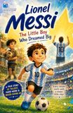 Lionel Messi: The Little Boy Who Dreamed Big: An Inspiring Illustrated Story of Courage, Hard Work, and Becoming a Football Legend