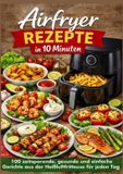 Airfryer Bookmundo Airfryer Rezepte in 10 Minuten: 100 zeitsparende, gesunde und einfache Gerichte aus der Heißluftfritteuse für jeden Tag