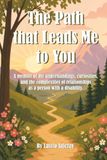 The Path That Leads Me To You: A memoir of my understandings, curiosities, and the complexities of relationships as a person with a disability.