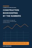 Construction Bookkeeping by the Numbers: A Practical Guide to Job Costing, WIP, Overhead, Cash Flow, and Profit Tracking for Small Contractors