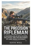 The Independently Published The Precision Rifleman: A Masterclass in Rifle Scopes, Ballistics, and the Mechanics of Long-Range Accuracy Paperback