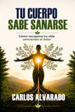 TU CUERPO SABE SANARSE: Cómo recuperar tu vida venciendo el dolor