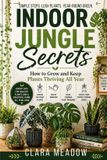 Indoor Jungle Secrets: How to Grow and Keep Plants Thriving All Year