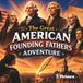 The Great American Founding Fathers Adventure: An Epic Journey Through The Birth Of America