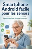 Smartphone Android facile pour les seniors: Le guide pratique, simple et rassurant