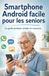 Smartphone Android facile pour les seniors: Le guide pratique, simple et rassurant
