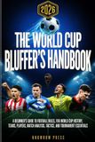 THE WORLD CUP BLUFFER'S HANDBOOK: A Beginner's Guide to Football Rules, FIFA History, Teams, Players, Match Analysis, Tactics, and Tournament Essentials