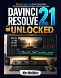 DaVinci Resolve 21 Unlocked: The Complete Beginner to Pro Manual for Mastering the New Photo Page, IntelliSearch, CineFocus, and the AI Neural Engine
