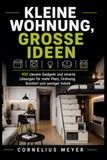 KLEINE WOHNUNG, GROSSE IDEEN: 100 clevere Gadgets und smarte Lösungen für mehr Platz, Ordnung, Komfort und weniger Arbeit