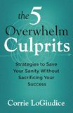 The 5 Overwhelm Culprits: Strategies to Save Your Sanity Without Sacrificing Your Success
