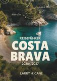 Reiseführer Costa Brava Reiseführer 2026–2027: Entdecken Sie versteckte Buchten, Wanderwege auf den Klippen, mittelalterliche Dörfer und Strandorte, ... sowie einfache Reiserouten für 3 bis 10 Tage