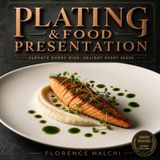 Plating & Food Presentation: The Art of the Plate: Master Professional Food Presentation, Plating Techniques, and Visual Balance for Everyday Meals