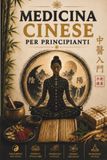 Medicina Cinese per Principianti: Una Guida Semplice per Comprendere Qi, Yin-Yang e Meridiani, Ritrovare Energia, Ridurre lo Stress e Portare Equilibrio nella Vita Quotidiana