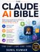 The Claude AI The Claude AI Bible: Master Claude, Build Powerful Workflows, Automate Repetitive Tasks, and Transform the Way You Work