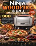 Ninja Woodfire 8-en-1 - La Cuisine au Feu de Bois: 300 recettes illustrées pour pizzas, rôtis, grillades, saveurs fumées, pains, plats complets et desserts — Cuisinez en plein air toute l'année