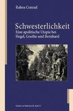 Schwesterlichkeit: KÖNigshausen & Neumann Schwesterlichkeit: Eine apolitische Utopie bei Hegel, Goethe und Bernhard