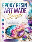 Epoxy Resin Art Made Simple: Easy Beginner Projects, Resin Mixing Basics, Stunning Creative Ideas and Foolproof Techniques for Beautiful Handmade Creations