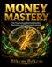 MONEY MASTERY: The Psychology Behind Wealthy Decisions and Financial Freedom