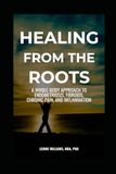 HEALING FROM THE ROOTS: A Whole-Body Approach to Endometriosis, Fibroids, Chronic Pain, and Inflammation