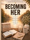 Becoming Her: A Christ-Centered Journey to Faith, Wellness, Stewardship, Healthy Relationships, and Purpose